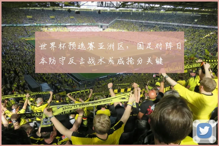 世界杯预选赛亚洲区，国足对阵日本防守反击战术或成抢分关键