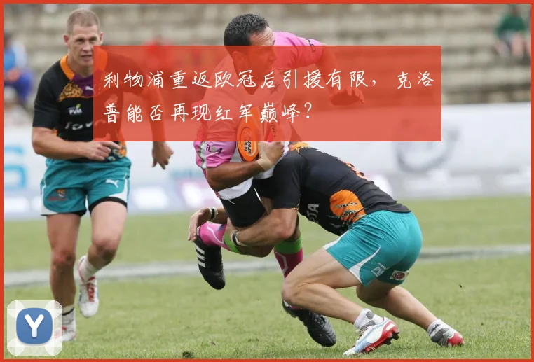 利物浦重返欧冠后引援有限，克洛普能否再现红军巅峰？