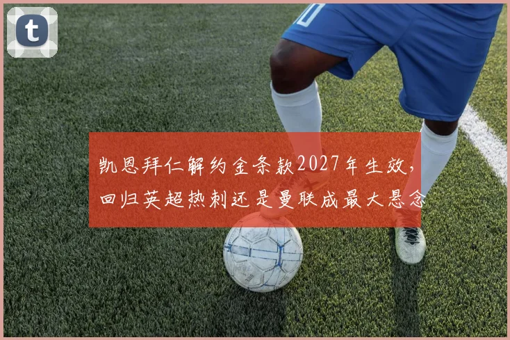 凯恩拜仁解约金条款2027年生效，回归英超热刺还是曼联成最大悬念？